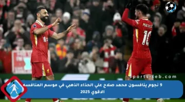 9 نجوم ينافسون محمد صلاح على الحذاء الذهبي في موسم المنافسة الأقوى 2025